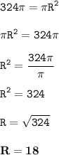 \displaystyle \tt 324\pi=\pi R^2\\\\ \displaystyle \tt \pi R^2=324\pi\\\\ \displaystyle \tt R^2=\frac{324\pi}{\pi}\\\\ \displaystyle \tt R^2=324\\\\ \displaystyle \tt R=\sqrt{324}\\\\ \displaystyle \tt \bold{R=18}