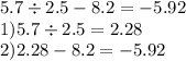 5.7 \div 2.5 - 8.2 = - 5.92 \\ 1)5.7 \div 2.5 = 2.28 \\ 2)2.28 - 8.2 = - 5.92