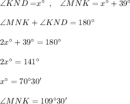 \angle {KND=}x^\circ \; \; ,\; \; \; \angle {MNK}=x^\circ +39^\circ \\\\\angle{MNK}+\angle{KND}=180^\circ \\\\2x^\circ +39^\circ =180^\circ \\\\2x^\circ =141^\circ \\\\x^\circ =70^\circ30'\\\\\angle{MNK}=109^\circ 30'