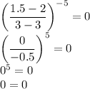 \left(\dfrac{1.5-2}{3-3}\right)^{-5}=0\\\left(\dfrac{0}{-0.5}\right)^{5}=0\\0^{5}=0\\0=0