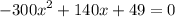 { - 300x}^{2} + 140x +49 = 0