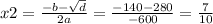 x2 = \frac{ - b - \sqrt{d} }{2a} = \frac{ - 140 - 280}{ - 600} = \frac{7}{10}