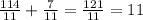 \frac{114}{11}+\frac{7}{11}=\frac{121}{11}=11