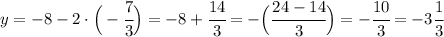 y=-8-2\cdot\Big(-\cfrac{7}{3}\Big)=-8+\cfrac{14}{3}=-\Big(\cfrac{24-14}{3}\Big)=-\cfrac{10}{3}=-3\cfrac{1}{3}