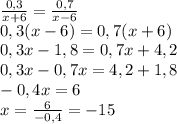 \frac{0,3}{x+6}=\frac{0,7}{x-6}\\0,3(x-6)=0,7(x+6)\\0,3x-1,8=0,7x+4,2\\0,3x-0,7x=4,2+1,8\\-0,4x=6\\x=\frac{6}{-0,4}=-15\\