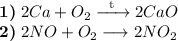 \textbf{1)} \hspace{1mm} 2Ca + O_{2} \xrightarrow{\text{\hspace{2mm}t\hspace{2mm}}} 2CaO\\\textbf{2)} \hspace{1mm} 2NO + O_{2} \longrightarrow 2NO_{2}