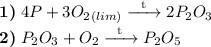\textbf{1)} \hspace{1mm} 4P + 3O_{2}_{(lim)} \xrightarrow{\text{\hspace{2mm}t\hspace{2mm}}} 2P_{2}O_{3} \\ \textbf{2)} \hspace{1mm} P_{2}O_{3} + O_{2} \xrightarrow{\text{\hspace{2mm}t\hspace{2mm}}} P_{2}O_{5}