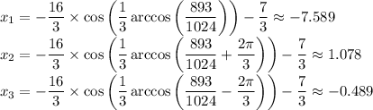 x_1=-\dfrac{16}{3}\times\cos\left(\dfrac{1}{3}\arccos\left(\dfrac{893}{1024}\right)\right)-\dfrac{7}{3}\approx-7.589\\x_2=-\dfrac{16}{3}\times\cos\left(\dfrac{1}{3}\arccos\left(\dfrac{893}{1024}+\dfrac{2\pi}{3}\right)\right)-\dfrac{7}{3}\approx1.078\\x_3=-\dfrac{16}{3}\times\cos\left(\dfrac{1}{3}\arccos\left(\dfrac{893}{1024}-\dfrac{2\pi}{3}\right)\right)-\dfrac{7}{3}\approx-0.489