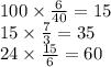 100 \times \frac{6}{40} = 15 \\ 15 \times \frac{7}{3} = 35 \\ 24 \times \frac{15}{6} = 60