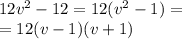 12 {v}^{2} - 12 = 12( {v}^{2} - 1) = \\ = 12(v - 1)(v + 1)