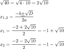 \sqrt{40}=\sqrt{4\cdot10}=2\sqrt{10}\\\\x_{1,2}=\dfrac{-b\underline+\sqrt{D}}{2a}\\\\x_1=\dfrac{-2+2\sqrt{10}}{2}= -1+\sqrt{10}\\\\x_2=\dfrac{-2-2\sqrt{10}}{2}=-1-\sqrt{10}