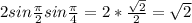 2sin\frac{\pi }{2} sin\frac{\pi }{4} =2*\frac{\sqrt{2} }{2} =\sqrt{2