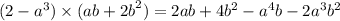 (2 - {a}^{3} ) \times (ab + {2b}^{2} ) = 2ab + 4 {b}^{2} - {a}^{4} b - 2 {a}^{3} {b}^{2}