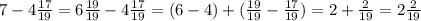 7-4\frac{17}{19}=6\frac{19}{19}-4\frac{17}{19}=(6-4)+(\frac{19}{19}-\frac{17}{19})=2+\frac{2}{19}=2\frac{2}{19}