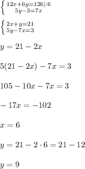 \left \{ {{12x+6y=126}|:6 \atop {5y-3=7x}} \right.\\\\\left \{ {{2x+y=21} \atop {5y-7x=3}} \right.\\\\ y = 21 - 2x\\\\5(21-2x) - 7x = 3\\\\105 - 10x - 7x = 3\\\\-17x = -102\\\\x = 6\\\\y = 21 - 2\cdot6 = 21 -12\\\\y = 9