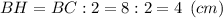 BH = BC:2 = 8:2 = 4 \:\: (cm)