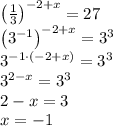 \left(\frac{1}{3}\right)^{-2+x}=27\\\left(3^{-1}\right)^{-2+x}=3^3\\3^{-1\cdot \left(-2+x\right)}=3^3\\3^{2-x}=3^3\\2-x=3\\x=-1