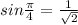 sin \frac{\pi}{4} = \frac{1}{\sqrt{2}}