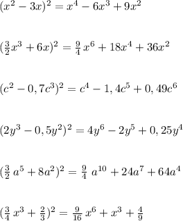 (x^2-3x)^2=x^4-6x^3+9x^2\\\\\\(\frac{3}{2}x^3+6x)^2=\frac{9}{4}\, x^6+18x^4+36x^2\\\\\\(c^2-0,7c^3)^2=c^4-1,4c^5+0,49c^6\\\\\\(2y^3-0,5y^2)^2=4y^6-2y^5+0,25y^4\\\\\\(\frac{3}{2}\, a^5+8a^2)^2=\frac{9}{4}\ a^{10}+24a^7+64a^4\\\\\\(\frac{3}{4}\, x^3+\frac{2}{3})^2=\frac{9}{16}\, x^6+x^3+\frac{4}{9}