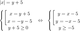 |x|=y+5 \\ \\ \left\{\begin{matrix} \left[ \begin{gathered} x=y+5\\x=-y-5\end{gathered} \right. \\ y+5\geq 0 \end{matrix}\right.\ \ \Leftrightarrow \ \ \left\{\begin{matrix} \left[ \begin{gathered} y=x-5\\y=-x-5\end{gathered} \right. \\ y\geq -5\end{matrix}\right.