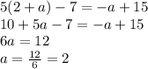 5(2+a)-7=-a+15\\10+5a-7=-a+15\\6a=12\\a=\frac{12}{6}=2