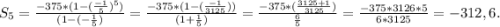 S_{5}=\frac{-375*(1-(\frac{-1}{5} )^{5} )}{(1-(-\frac{1}{5} )} =\frac{-375*(1-(\frac{-1}{3125} ) )}{(1+\frac{1}{5}) }=\frac{-375*(\frac{3125+1}{3125} )}{\frac{6}{5} } =\frac{-375*3126*5}{6*3125} =-312,6.