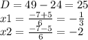 D= 49 -24=25\\x1 = \frac{-7+5}{6}= -\frac{1}{3} \\ x2 = \frac{-7-5}{6}= -2