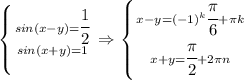 \left \{ {{sin(x-y)=\cfrac{1}{2}} \atop {sin(x+y)=1}} \right. \Rightarrow \left \{ {{x-y=(-1)^k \cfrac{\pi}{6}+\pi k} \atop {x+y=\cfrac{\pi}{2}+2\pi n}}\right.