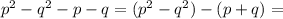 p^2-q^2-p-q=(p^2-q^2)-(p+q)=