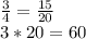 \frac{3}{4}=\frac{15}{20}\\3*20=60