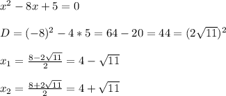 x^{2} -8x+5=0\\\\D=(-8)^{2}-4*5=64-20=44=(2\sqrt{11})^{2}\\\\x_{1} =\frac{8-2\sqrt{11}}{2}=4-\sqrt{11}\\\\x_{2}=\frac{8+2\sqrt{11}}{2}=4+\sqrt{11}