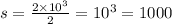 s = \frac{2 \times 10 {}^{3} }{2} = 10 {}^{3} = 1000