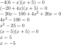 - 4(6 - x)(x + 5) = 0 \\ (- 20 + 4x)(x + 5) = 0 \\ - 20x - 100 + 4 {x}^{2} + 20x =0 \\ 4 {x}^{2} - 100 = 0 \\ {x}^{2} - 25 = 0 \\ (x - 5)(x + 5) = 0 \\ x = 5 \\ x = - 5