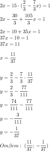 2x-15\cdot(\dfrac23-\dfrac73x)=1\\\\2x-\dfrac{30}3+\dfrac{105}{3}x=1\\\\2x-10+35x=1\\37x-10=1\\37x=11\\\\x=\dfrac{11}{37}\\\\\\y=\dfrac23-\dfrac73\cdot\dfrac{11}{37}\\\\y=\dfrac23-\dfrac{77}{111}\\\\y=\dfrac{74}{111}-\dfrac{77}{111}\\\\y=-\dfrac{3}{111}\\\\y=-\dfrac{1}{37}\\\\Om\beta em:\;(\dfrac{11}{37};\;-\dfrac{1}{37})