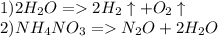 1) 2H_2O=2H_2\uparrow+O_2\uparrow\\2) NH_4NO_3=N_2O+2H_2O