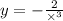 y = - \frac{2}{ \times {}^{3} }