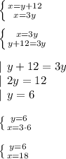 \left \{ {{x=y+12} \atop {x=3y}} \right. \\\\\left \{ {{x=3y} \atop {y+12=3y}} \right. \\\\\left | \:\: y+12=3y\right \\\left | \:\: 2y=12\right\\\left | \:\: y=6\right \\\\\left \{ {{y=6} \atop {x=3\cdot6}} \right. \\\\\left \{ {{y=6} \atop {x=18}} \right. \\\\