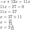 - x + 12x = 11x \\ 11x - 27 = 0 \\ 11x = 27 \\ x = 27 \div 11 \\ x = \frac{27}{11} \\ x = 2 \frac{5}{11}