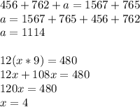 456 + 762 +a = 1567 + 765\\a=1567+765+456+762\\a=1114\\\\12(x*9)=480\\12x+108x=480\\120x=480\\x=4