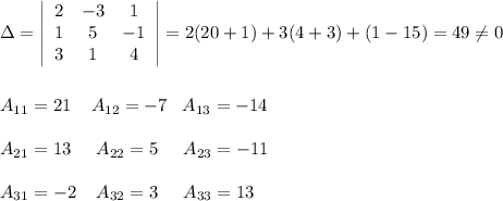 \Delta =\left|\begin{array}{ccc}2&-3&1\\1&5&-1\\3&1&4\end{array}\right|=2(20+1)+3(4+3)+(1-15)=49\ne 0\\\\\\A_{11}=21\; \; \; \; A_{12}=-7\; \; \; A_{13}=-14\\\\A_{21}=13\; \; \; \; \; A_{22}=5\; \; \; \; \; A_{23}=-11\\\\A_{31}=-2\; \; \; \; A_{32}=3\; \; \; \; \; A_{33}=13