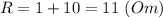 R=1+10=11\ (Om)