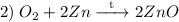 2) \hspace{1mm} O_{2} + 2Zn \xrightarrow{\hspace{2mm}\text{t}\hspace{2mm}} 2ZnO