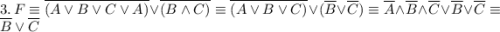 3.\,F \equiv \overline{(A \vee B \vee C \vee A)} \vee \overline{(B \wedge C)} \equiv \overline{(A \vee B \vee C)} \vee (\overline{B} \vee \overline{C}) \equiv \overline{A} \wedge \overline{B} \wedge \overline{C}} \vee \overline{B} \vee \overline{C} \equiv \overline{B} \vee \overline{C}