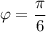 \varphi =\dfrac{\pi}{6}