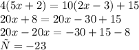 4(5x + 2) = 10(2x - 3) + 15 \\ 20x + 8 = 20x - 30 + 15 \\ 20x - 20x = - 30 + 15 - 8 \\ х = - 23