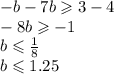 - b - 7b \geqslant 3 - 4 \\ - 8b \geqslant - 1 \\ b \leqslant \frac{1}{8} \\ b \leqslant 1.25