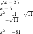 \sqrt{x} = 25 \\x = 5\\x^{2} = 11 = \sqrt{11}\\ = -\sqrt{11} \\\\x^2=-81