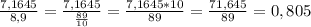 \frac{7,1645}{8,9} =\frac{7,1645}{\frac{89}{10} } =\frac{7,1645*10}{89} =\frac{71,645}{89} =0,805