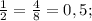 \frac{1}{2}=\frac{4}{8} =0,5;