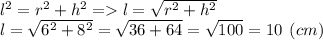 l^2=r^2+h^2 = l=\sqrt{r^2+h^2} \\l=\sqrt{6^2+8^2} =\sqrt{36+64}=\sqrt{100}=10 \:\: (cm)